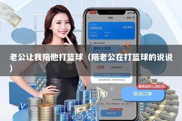 老公让我陪他打篮球（陪老公在打篮球的说说）