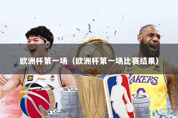 欧洲杯第一场（欧洲杯第一场比赛结果）