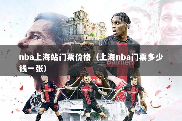 nba上海站门票价格（上海nba门票多少钱一张）