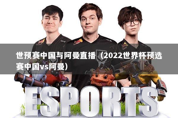 世预赛中国与阿曼直播（2022世界杯预选赛中国vs阿曼）