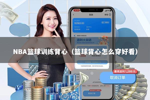 NBA篮球训练背心（篮球背心怎么穿好看）